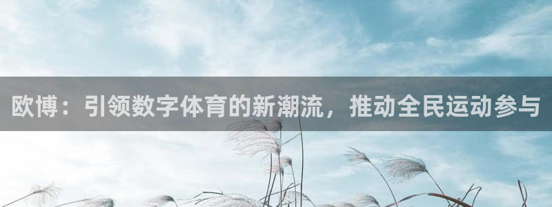 尊龙时凯登陆：欧博：引领数字体育的新潮流，推动全民运动参与