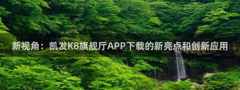 尊龙时凯2登录入口：新视角：凯发K8旗舰厅APP下载的新亮点和创新应用