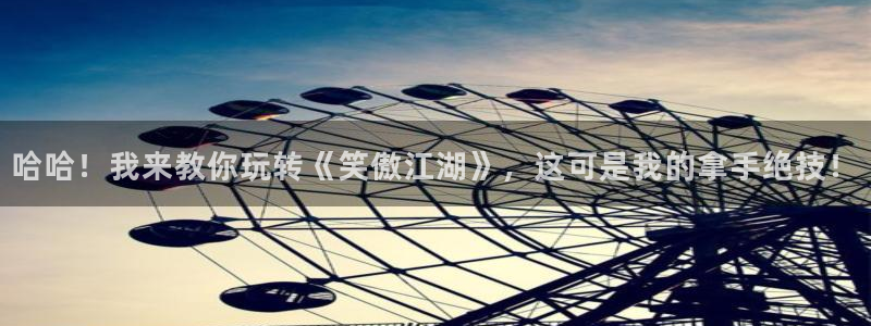 尊龙时凯体育官网入口登录：哈哈！我来教你玩转《笑傲江湖》，这可是我的拿手绝技！