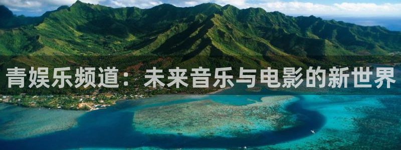 尊龙时凯体育在线注册：青娱乐频道：未来音乐与电影的新世界