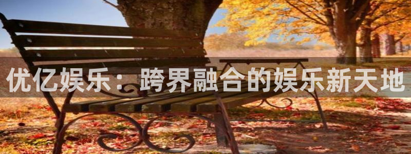 尊龙时凯凯捷注册：优亿娱乐：跨界融合的娱乐新天地