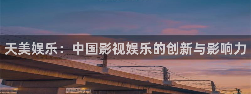 尊龙时凯凯捷注册：天美娱乐：中国影视娱乐的创新与影响力